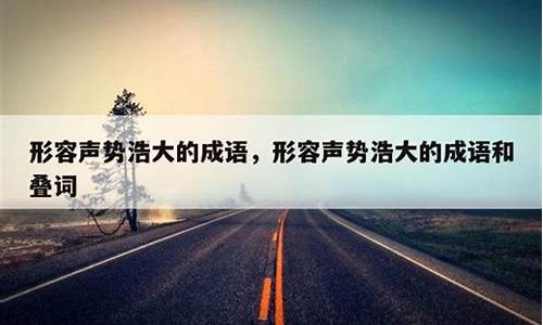 形容声势浩大的成语关于六上-形容声势浩大的词语成语