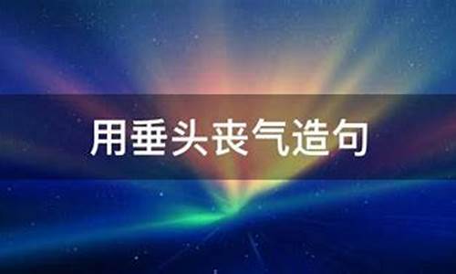 怎么用垂头丧气造句子-用垂头丧气造句怎么造造什么