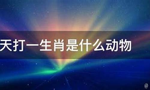 打一生肖是什么动物类型呢啊-生肖打一数字