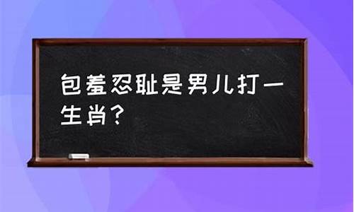 包羞忍辱打一生肖-包羞忍耻的典故